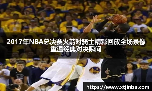 2017年NBA总决赛火箭对骑士精彩回放全场录像重温经典对决瞬间