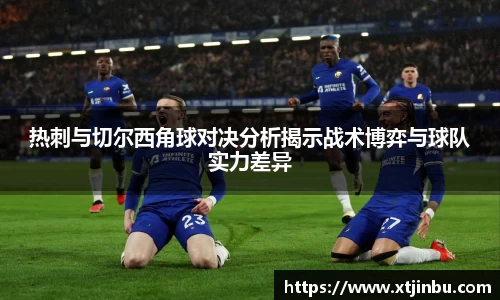 热刺与切尔西角球对决分析揭示战术博弈与球队实力差异