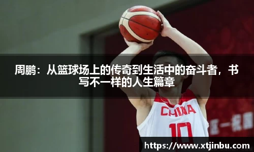 周鹏：从篮球场上的传奇到生活中的奋斗者，书写不一样的人生篇章